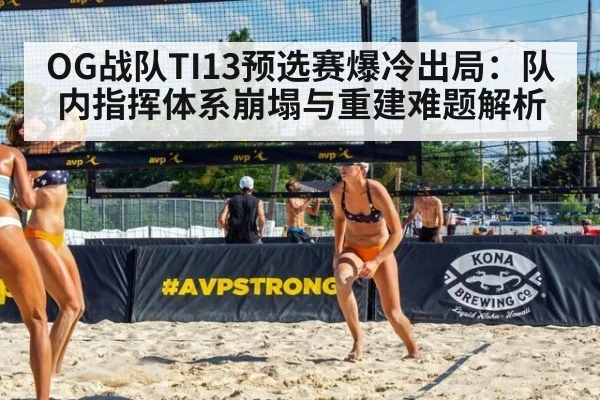 OG战队TI13预选赛爆冷出局：队内指挥体系崩塌与重建难题解析