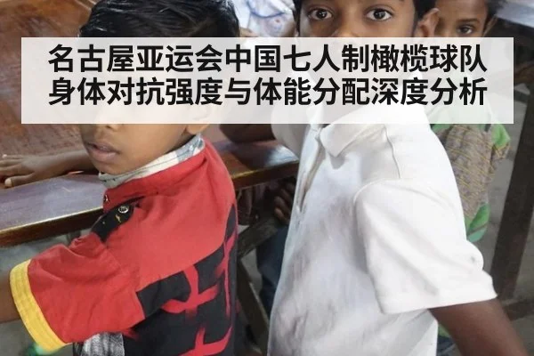 名古屋亚运会中国七人制橄榄球队身体对抗强度与体能分配深度分析